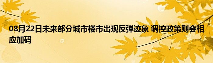 08月22日未来部分城市楼市出现反弹迹象 调控政策则会相应加码