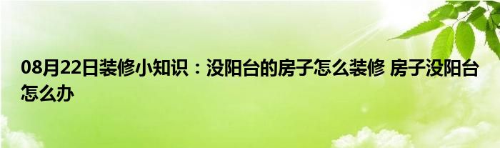 08月22日装修小知识：没阳台的房子怎么装修 房子没阳台怎么办