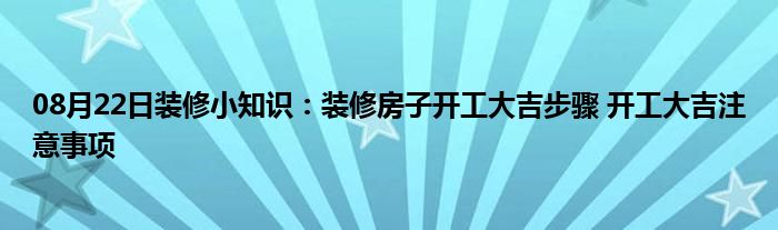 08月22日装修小知识：装修房子开工大吉步骤 开工大吉注意事项