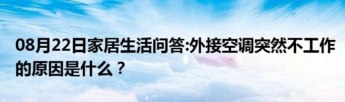 08月22日家居生活问答:外接空调突然不工作的原因是什么？