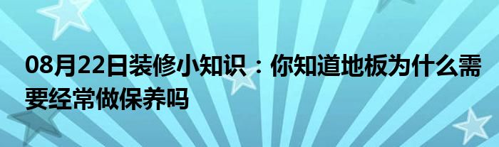 08月22日装修小知识：你知道地板为什么需要经常做保养吗