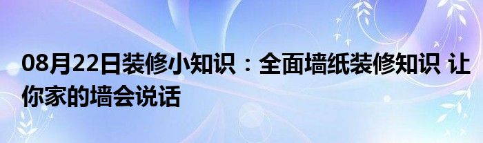 08月22日装修小知识：全面墙纸装修知识 让你家的墙会说话