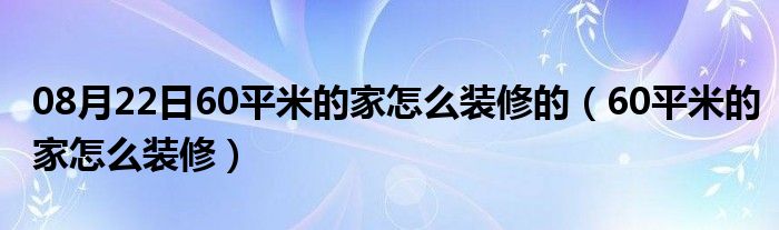 08月22日60平米的家怎么装修的（60平米的家怎么装修）