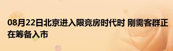 08月22日北京进入限竞房时代时 刚需客群正在筹备入市