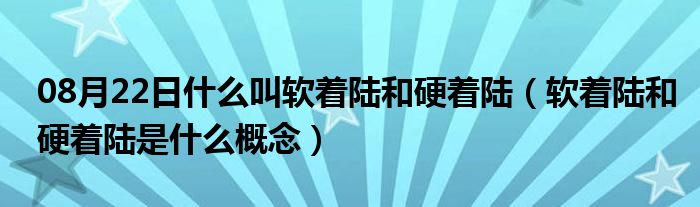 08月22日什么叫软着陆和硬着陆（软着陆和硬着陆是什么概念）