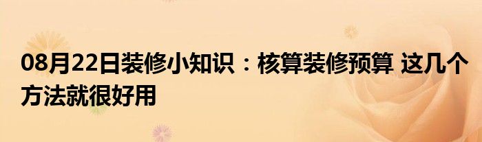 08月22日装修小知识：核算装修预算 这几个方法就很好用