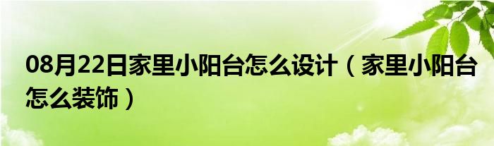 08月22日家里小阳台怎么设计（家里小阳台怎么装饰）