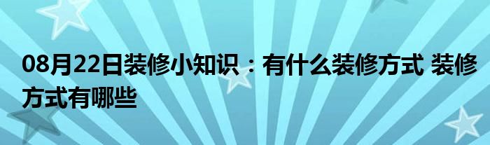 08月22日装修小知识：有什么装修方式 装修方式有哪些