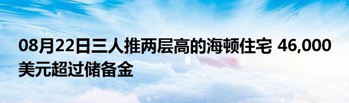 08月22日三人推两层高的海顿住宅 46,000 美元超过储备金