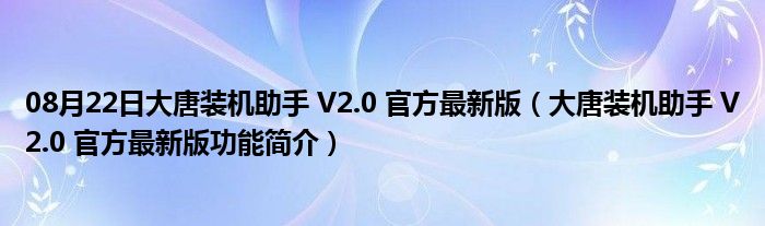 08月22日大唐装机助手 V2.0 官方最新版（大唐装机助手 V2.0 官方最新版功能简介）