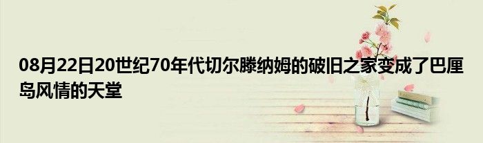 08月22日20世纪70年代切尔滕纳姆的破旧之家变成了巴厘岛风情的天堂