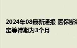 2024年08最新通报 医保断缴后该如何再参保 官方回应：固定等待期为3个月