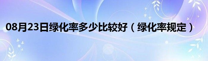 08月23日绿化率多少比较好（绿化率规定）