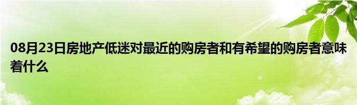 08月23日房地产低迷对最近的购房者和有希望的购房者意味着什么