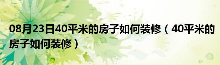 08月23日40平米的房子如何装修（40平米的房子如何装修）