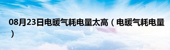 08月23日电暖气耗电量太高（电暖气耗电量）