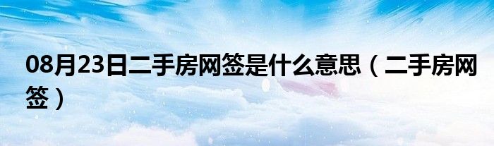 08月23日二手房网签是什么意思（二手房网签）