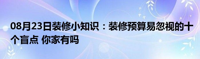 08月23日装修小知识：装修预算易忽视的十个盲点 你家有吗