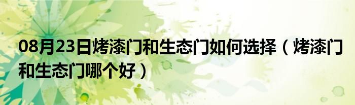 08月23日烤漆门和生态门如何选择（烤漆门和生态门哪个好）