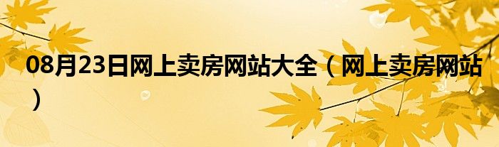 08月23日网上卖房网站大全（网上卖房网站）