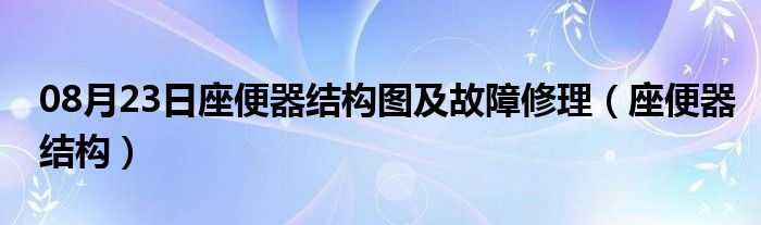 08月23日座便器结构图及故障修理（座便器结构）