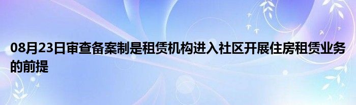 08月23日审查备案制是租赁机构进入社区开展住房租赁业务的前提