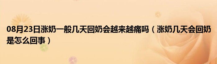 08月23日涨奶一般几天回奶会越来越痛吗（涨奶几天会回奶是怎么回事）