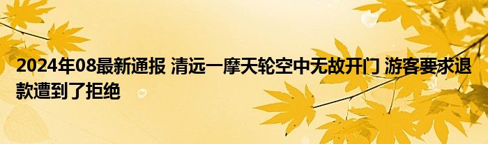 2024年08最新通报 清远一摩天轮空中无故开门 游客要求退款遭到了拒绝