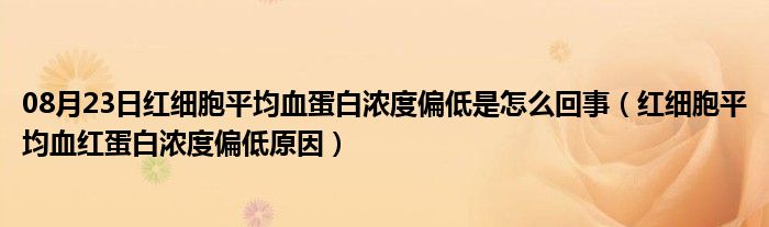 08月23日红细胞平均血蛋白浓度偏低是怎么回事（红细胞平均血红蛋白浓度偏低原因）