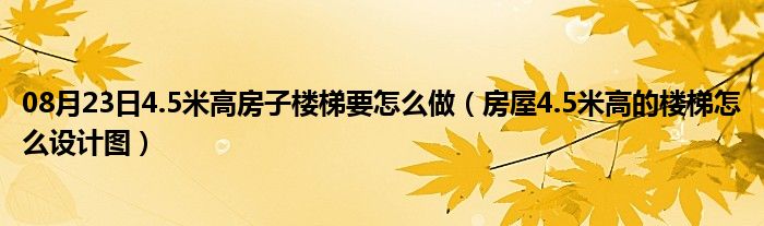 08月23日4.5米高房子楼梯要怎么做（房屋4.5米高的楼梯怎么设计图）