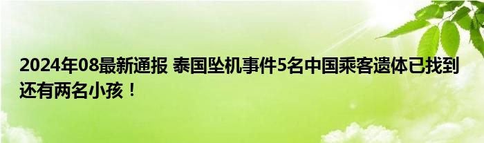 2024年08最新通报 泰国坠机事件5名中国乘客遗体已找到 还有两名小孩！