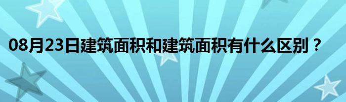 08月23日建筑面积和建筑面积有什么区别？