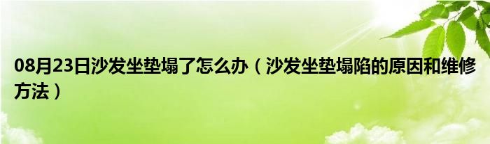 08月23日沙发坐垫塌了怎么办（沙发坐垫塌陷的原因和维修方法）