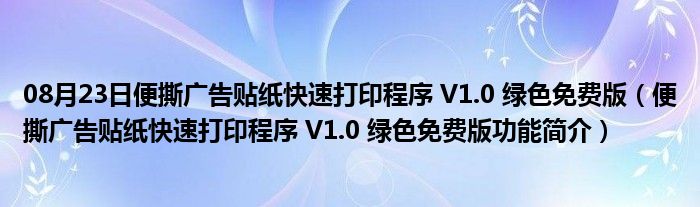 08月23日便撕广告贴纸快速打印程序 V1.0 绿色免费版（便撕广告贴纸快速打印程序 V1.0 绿色免费版功能简介）