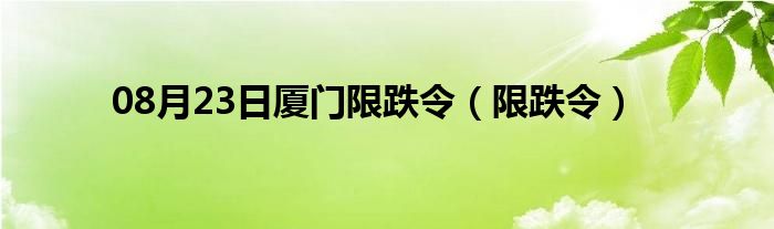 08月23日厦门限跌令（限跌令）