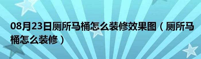 08月23日厕所马桶怎么装修效果图（厕所马桶怎么装修）