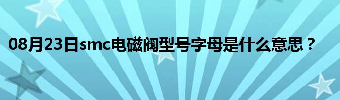 08月23日smc电磁阀型号字母是什么意思？