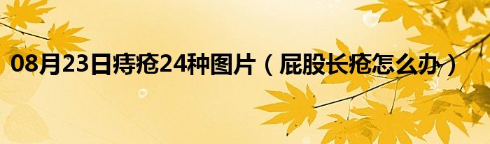 08月23日痔疮24种图片（屁股长疮怎么办）