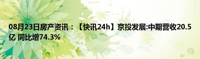 08月23日房产资讯：【快讯24h】京投发展:中期营收20.5亿 同比增74.3%