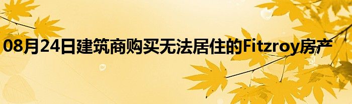 08月24日建筑商购买无法居住的Fitzroy房产