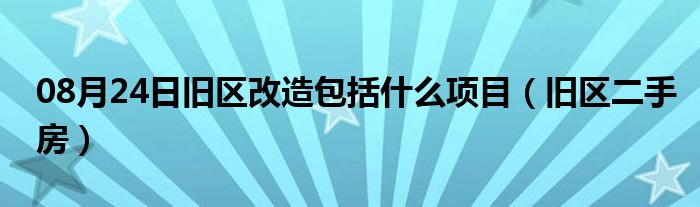 08月24日旧区改造包括什么项目（旧区二手房）