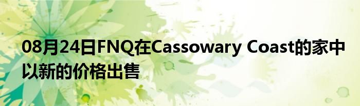 08月24日FNQ在Cassowary Coast的家中以新的价格出售