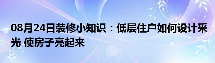 08月24日装修小知识：低层住户如何设计采光 使房子亮起来