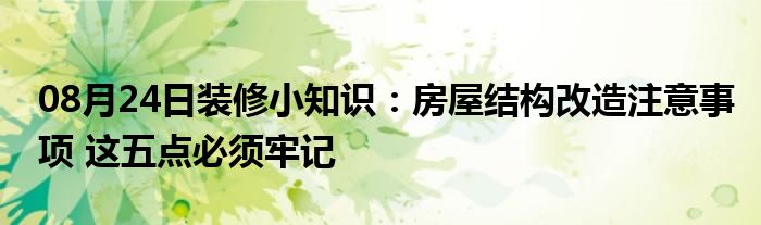 08月24日装修小知识：房屋结构改造注意事项 这五点必须牢记