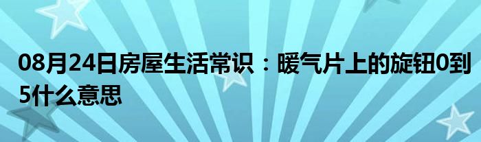 08月24日房屋生活常识：暖气片上的旋钮0到5什么意思