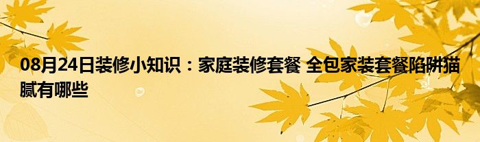 08月24日装修小知识：家庭装修套餐 全包家装套餐陷阱猫腻有哪些