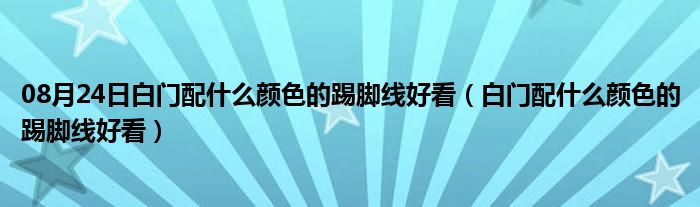 08月24日白门配什么颜色的踢脚线好看（白门配什么颜色的踢脚线好看）