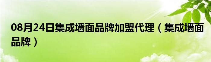 08月24日集成墙面品牌加盟代理（集成墙面品牌）