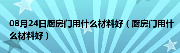 08月24日厨房门用什么材料好（厨房门用什么材料好）