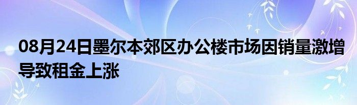 08月24日墨尔本郊区办公楼市场因销量激增导致租金上涨